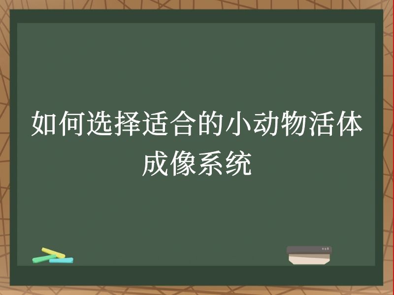 如何选择适合的小动物活体成像系统